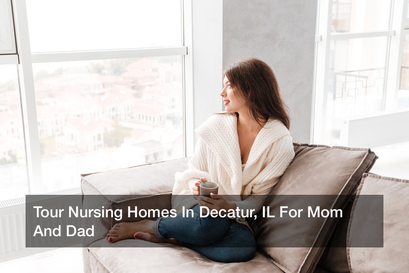 Tour Nursing Homes In Decatur, IL For Mom And Dad