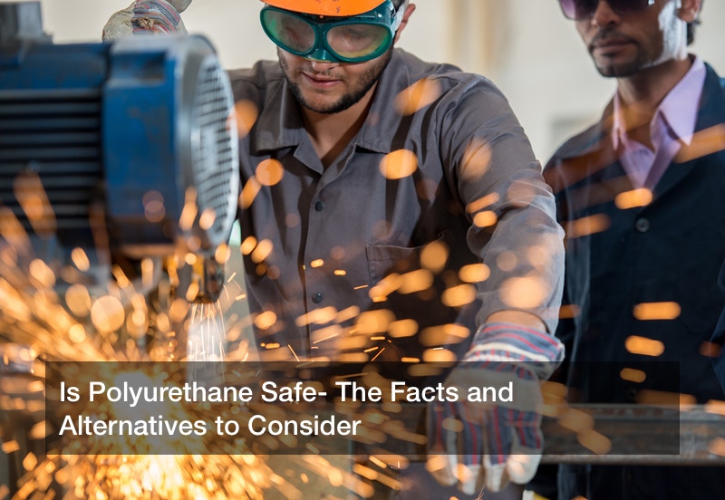 Is Polyurethane Safe? The Facts and Alternatives to Consider