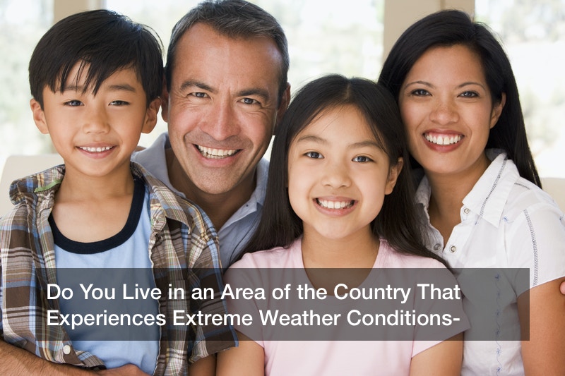 Do You Live in an Area of the Country That Experiences Extreme Weather Conditions?