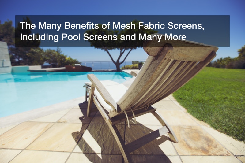 The Many Benefits of Mesh Fabric Screens, Including Pool Screens and Many More