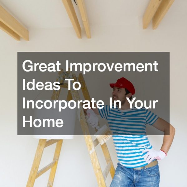 Great Improvement Ideas To Incorporate In Your Home