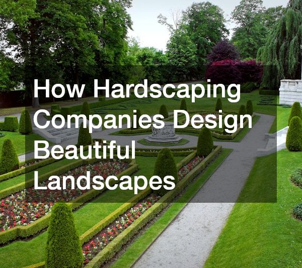 How Hardscaping Companies Design Beautiful Landscapes