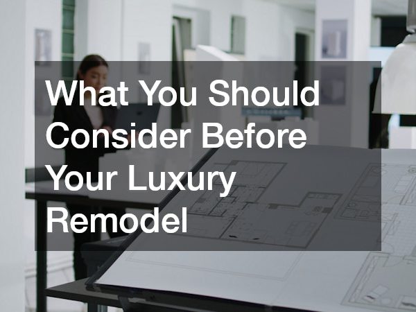 What You Should Consider Before Your Luxury Remodel