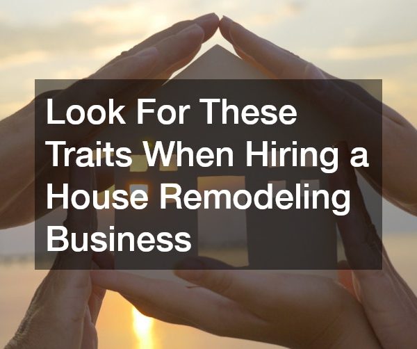 Look For These Traits When Hiring a House Remodeling Business